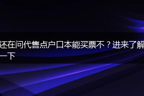还在问代售点户口本能买票不？进来了解一下