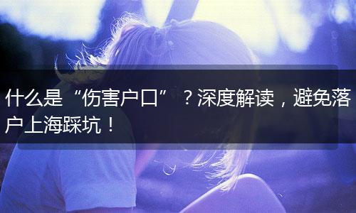 什么是“伤害户口”？深度解读，避免落户上海踩坑！