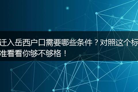 迁入岳西户口需要哪些条件？对照这个标准看看你够不够格！