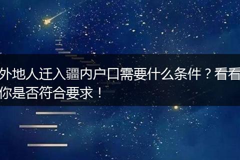 外地人迁入疆内户口需要什么条件？看看你是否符合要求！