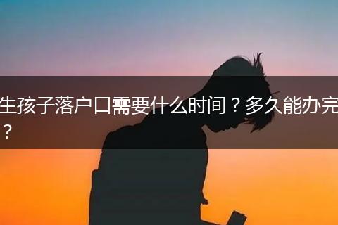 生孩子落户口需要什么时间？多久能办完？