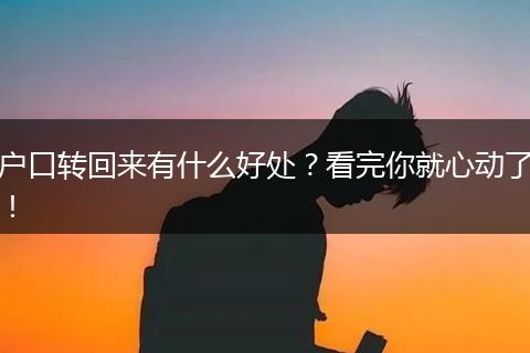 户口转回来有什么好处？看完你就心动了！