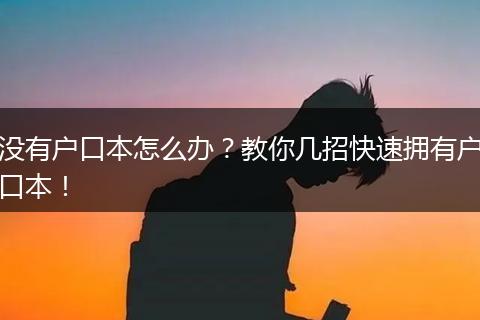 没有户口本怎么办？教你几招快速拥有户口本！