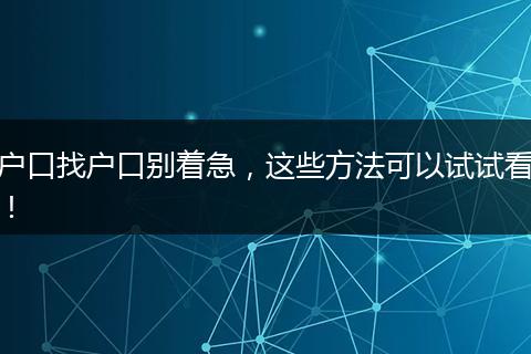 户口找户口别着急，这些方法可以试试看！