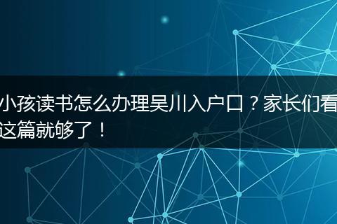 小孩读书怎么办理吴川入户口？家长们看这篇就够了！