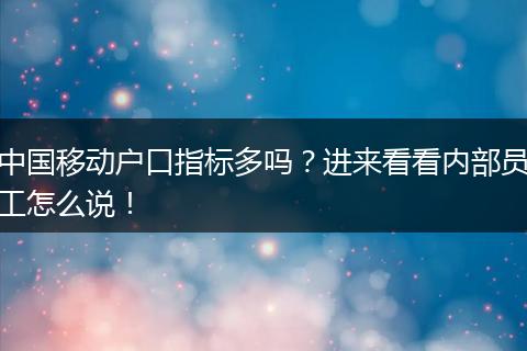 中国移动户口指标多吗？进来看看内部员工怎么说！