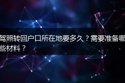 驾照转回户口所在地要多久？需要准备哪些材料？