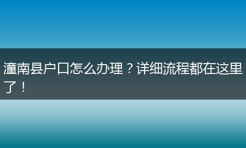 潼南县户口怎么办理？详细流程都在这里了！