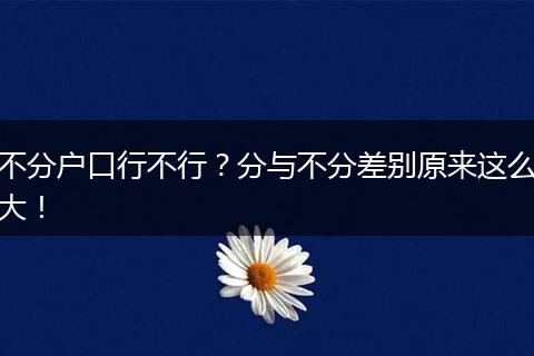 不分户口行不行？分与不分差别原来这么大！