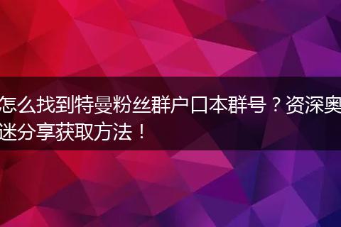 怎么找到特曼粉丝群户口本群号？资深奥迷分享获取方法！
