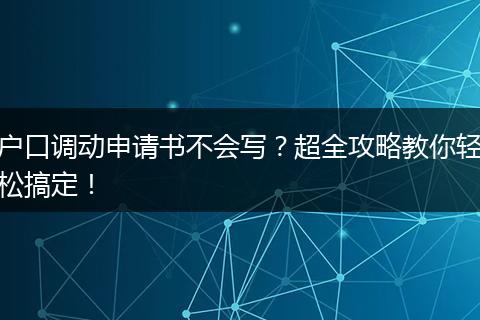 户口调动申请书不会写？超全攻略教你轻松搞定！
