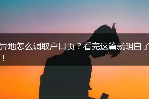 异地怎么调取户口页？看完这篇就明白了！