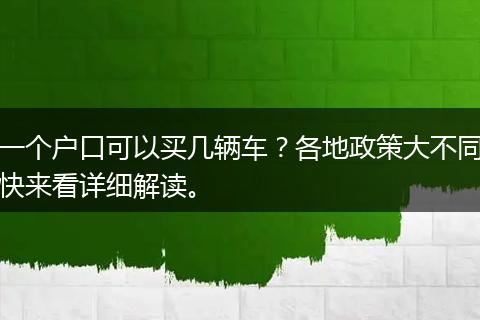 一个户口可以买几辆车？各地政策大不同快来看详细解读。