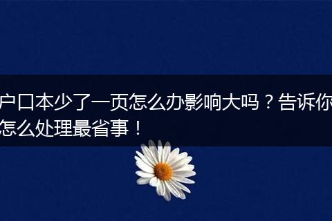 户口本少了一页怎么办影响大吗？告诉你怎么处理最省事！