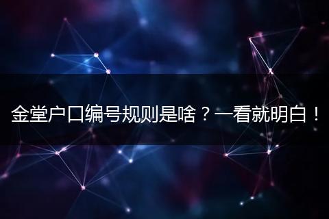 金堂户口编号规则是啥？一看就明白！