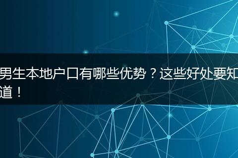 男生本地户口有哪些优势？这些好处要知道！