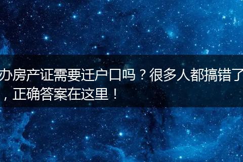 办房产证需要迁户口吗？很多人都搞错了，正确答案在这里！