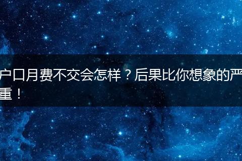 户口月费不交会怎样？后果比你想象的严重！