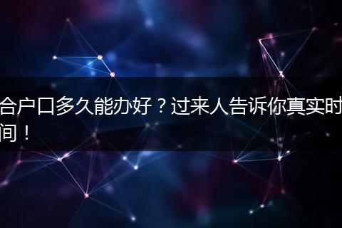合户口多久能办好？过来人告诉你真实时间！