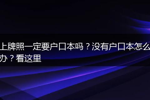 上牌照一定要户口本吗？没有户口本怎么办？看这里