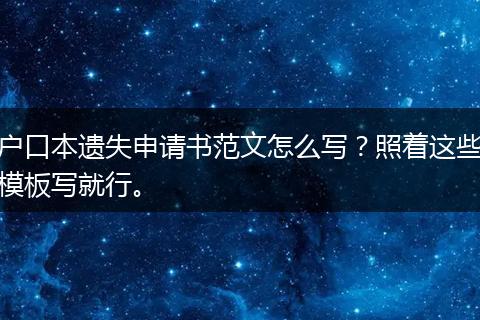 户口本遗失申请书范文怎么写？照着这些模板写就行。