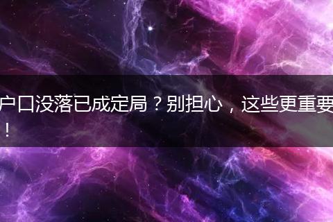 户口没落已成定局？别担心，这些更重要！