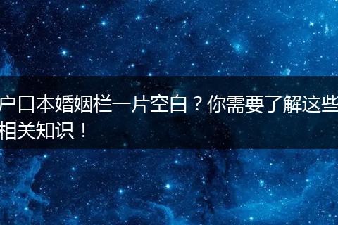 户口本婚姻栏一片空白？你需要了解这些相关知识！