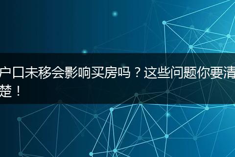 户口未移会影响买房吗？这些问题你要清楚！
