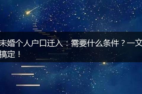 未婚个人户口迁入：需要什么条件？一文搞定！
