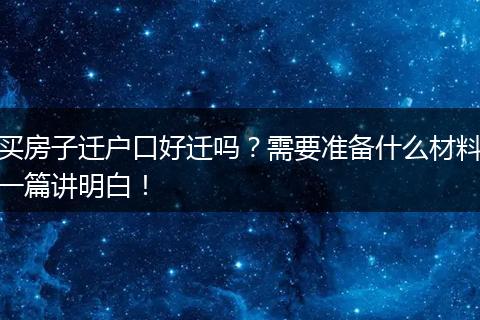 买房子迁户口好迁吗？需要准备什么材料一篇讲明白！