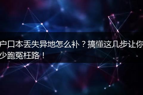 户口本丢失异地怎么补？搞懂这几步让你少跑冤枉路！