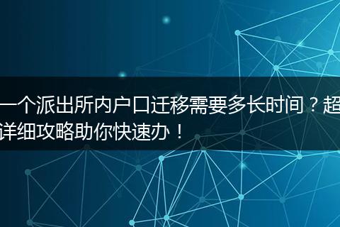 一个派出所内户口迁移需要多长时间？超详细攻略助你快速办！