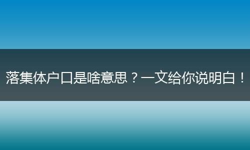 落集体户口是啥意思？一文给你说明白！