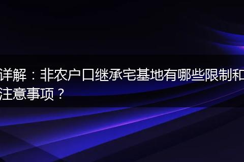 详解:非农户口继承宅基地有哪些限制和注意事项?