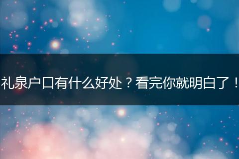 礼泉户口有什么好处？看完你就明白了！