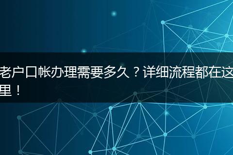 老户口帐办理需要多久？详细流程都在这里！