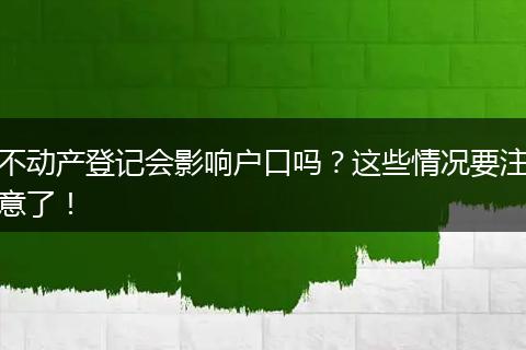 不动产登记会影响户口吗？这些情况要注意了！