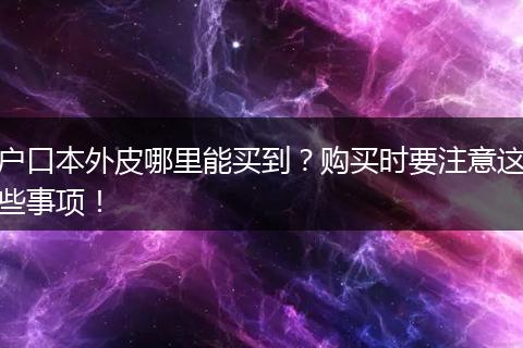 户口本外皮哪里能买到？购买时要注意这些事项！