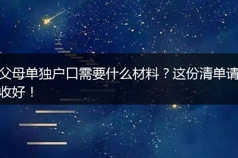 父母单独户口需要什么材料？这份清单请收好！