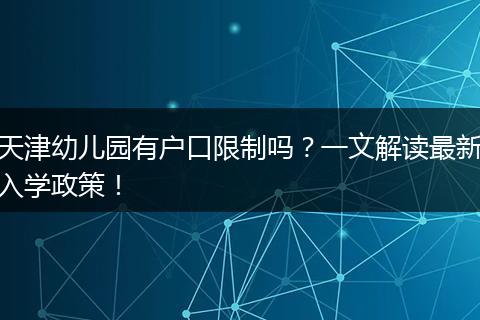 天津幼儿园有户口限制吗？一文解读最新入学政策！