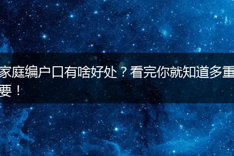 家庭编户口有啥好处？看完你就知道多重要！