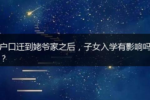 户口迁到姥爷家之后，子女入学有影响吗？
