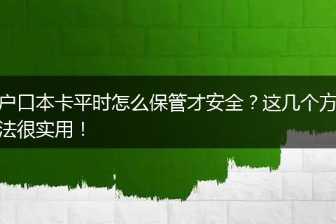 户口本卡平时怎么保管才安全？这几个方法很实用！