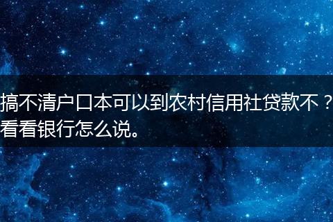 搞不清户口本可以到农村信用社贷款不？看看银行怎么说。
