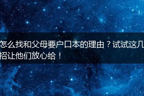 怎么找和父母要户口本的理由？试试这几招让他们放心给！