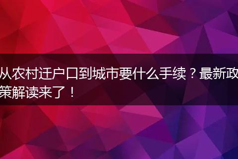 从农村迁户口到城市要什么手续？最新政策解读来了！