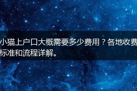 小猫上户口大概需要多少费用？各地收费标准和流程详解。
