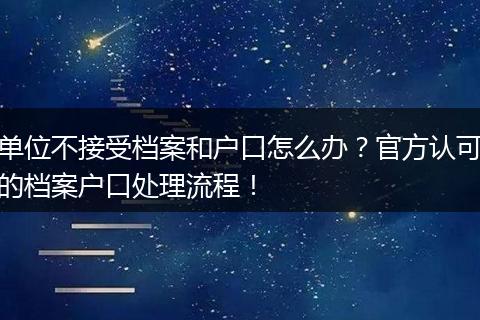 单位不接受档案和户口怎么办？官方认可的档案户口处理流程！