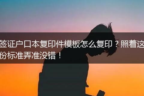 签证户口本复印件模板怎么复印？照着这份标准弄准没错！