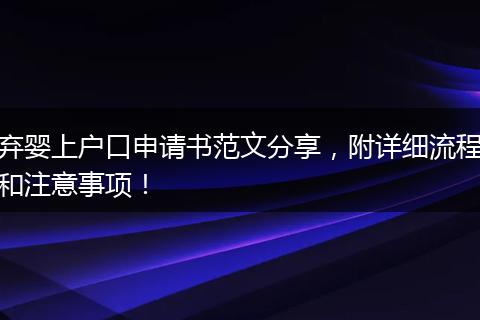 弃婴上户口申请书范文分享，附详细流程和注意事项！